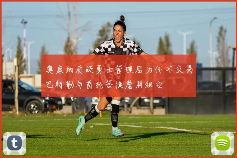 奥康纳质疑勇士管理层为何不交易巴特勒与首轮签换詹眉组合